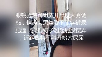 眼镜骚骚御姐放开尺度大秀诱惑，情趣装黑丝脱下丁字裤录肥逼，揉捏奶子翘起屁股摆弄，近距离特写掰开粉穴尿尿