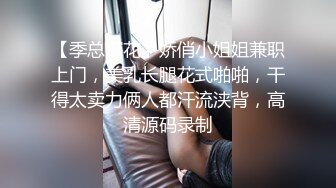 【季总探花】娇俏小姐姐兼职上门，美乳长腿花式啪啪，干得太卖力俩人都汗流浃背，高清源码录制