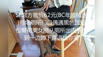 SF官方售价62元(BC年度精选)商场厕所门口偶遇黑色超短包臀裙美女刚从厕所出内裤拽到一边蹲下露逼给你看