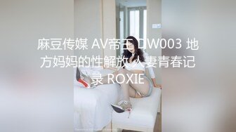 麻豆传媒 AV帝王 DW003 地方妈妈的性解放 人妻青春记录 ROXIE