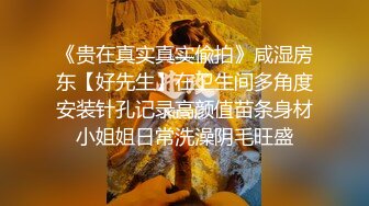 《贵在真实真实偸拍》咸湿房东【好先生】在卫生间多角度安装针孔记录高颜值苗条身材小姐姐日常洗澡阴毛旺盛