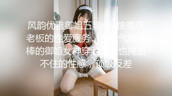 风韵优雅御姐五星spa按摩店老板的性爱服务，身材气质超棒的御姐女神穿着工装也掩盖不住的性感，顶级反差