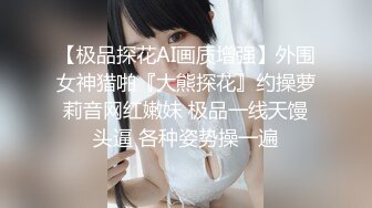 【极品探花AI画质增强】外围女神猎啪『大熊探花』约操萝莉音网红嫩妹 极品一线天馒头逼 各种姿势操一遍