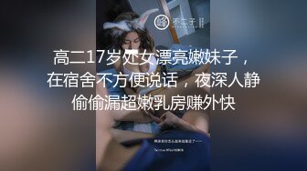 高二17岁处女漂亮嫩妹子，在宿舍不方便说话，夜深人静偷偷漏超嫩乳房赚外快