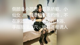 侧颜杀小芭芭，苗条娇躯、小仙女，‘我要和你去约炮，不在家团圆啦’，美人儿沐浴、手指插淫儿穴，娇喘甚是诱人！