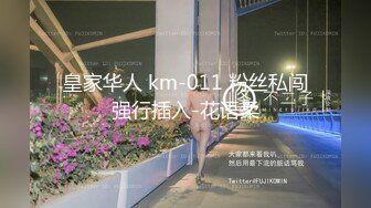 皇家华人 km-011 粉丝私闯强行插入-花语柔