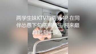 两学生妹KTV与两男4P 在同伴怂恿下勾搭服务生 迎来巅峰时刻一操二