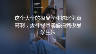 这个大学的极品学生妹比例真高啊，大神经常能偷拍到极品学生妹