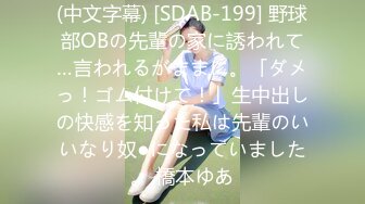 (中文字幕) [SDAB-199] 野球部OBの先輩の家に誘われて…言われるがままに。「ダメっ！ゴム付けて！」生中出しの快感を知った私は先輩のいいなり奴●になっていました。 橋本ゆあ