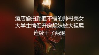 酒店偷拍颜值不错的帅哥美女大学生情侣开房靓妹被大粗屌连续干了两炮