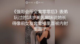 《强哥会所全套零零后》表弟玩过的18岁美乳嫩妹说她长得像前女友套套掉里面被内射里面了