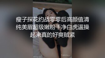 瘦子探花约战零零后高颜值清纯美眉超级嫩粉干净白虎逼操起来真的好爽贼紧