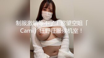 制服激情等不了！慾望空姐「Cami」狂野征服候机室！