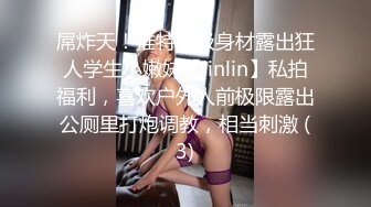 屌炸天！推特顶级身材露出狂人学生小嫩妹【linlin】私拍福利，喜欢户外人前极限露出公厕里打炮调教，相当刺激 (3)