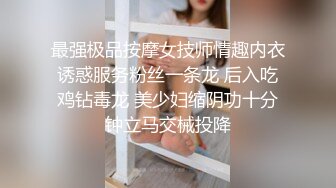 最强极品按摩女技师情趣内衣诱惑服务粉丝一条龙 后入吃鸡钻毒龙 美少妇缩阴功十分钟立马交械投降