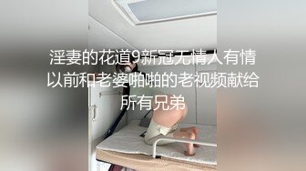 淫妻的花道9新冠无情人有情以前和老婆啪啪的老视频献给所有兄弟