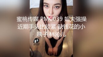 蜜桃传媒 PMC039 姐夫强操近期手头比较紧 缺钱花的小姨子 林沁儿