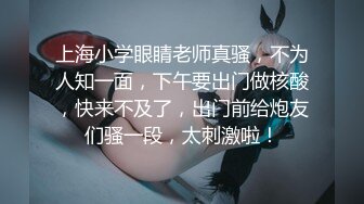 上海小学眼睛老师真骚，不为人知一面，下午要出门做核酸，快来不及了，出门前给炮友们骚一段，太刺激啦！