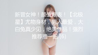 新晋女神！颜值爆表！【北极星】尤物身材，男人最爱，大白兔真少见，绝美佳品！强烈推荐撸一把 (6)