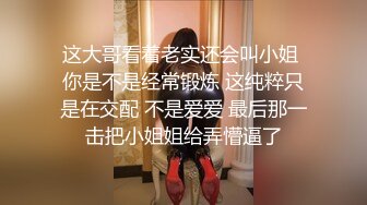 这大哥看着老实还会叫小姐 你是不是经常锻炼 这纯粹只是在交配 不是爱爱 最后那一击把小姐姐给弄懵逼了