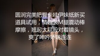 圆润完美肥臀卡哇伊妹纸新买道具试用，情趣装M腿震动棒摩擦，翘起大屁股对着镜头，爽了呻吟娇喘连连