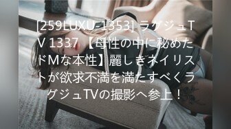 [259LUXU-1353] ラグジュTV 1337 【母性の中に秘めたドMな本性】麗しきネイリストが欲求不満を満たすべくラグジュTVの撮影へ参上！