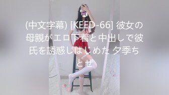 (中文字幕) [KEED-66] 彼女の母親がエロ下着と中出しで彼氏を誘惑しはじめた 夕季ちとせ