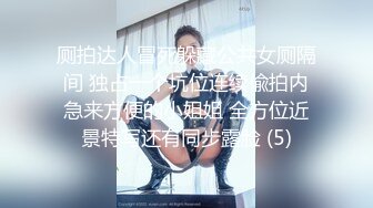 厕拍达人冒死躲藏公共女厕隔间 独占一个坑位连续偸拍内急来方便的小姐姐 全方位近景特写还有同步露脸 (5)