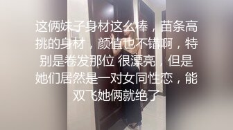 这俩妹子身材这么棒，苗条高挑的身材，颜值也不错啊，特别是卷发那位 很漂亮，但是她们居然是一对女同性恋，能双飞她俩就绝了