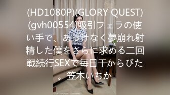 (HD1080P)(GLORY QUEST)(gvh00554)吸引フェラの使い手で、あっけなく夢崩れ射精した僕をさらに求める二回戦続行SEXで毎日干からびた。笠木いちか