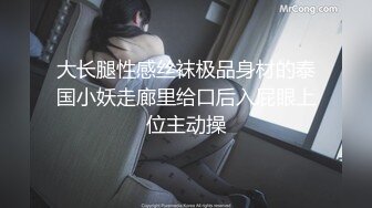 大长腿性感丝袜极品身材的泰国小妖走廊里给口后入屁眼上位主动操