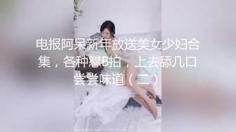 电报阿呆新年放送美女少妇合集，各种怼B拍，上去舔几口尝尝味道（二）