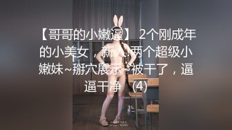 【哥哥的小嫩逼】 2个刚成年的小美女，新人!两个超级小嫩妹~掰穴展示~被干了，逼逼干净   (4)