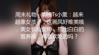 周末礼物--清纯Ts小薰：越来越像女孩子，这画风好唯美哦，美女长仙女棒，撸出白白的营养液，有喜欢吃的吗？