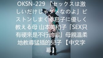 OKSN-229 「セックスは激しいだけじゃダメなのよ」ピストンしまくる息子に優しく教える母 山本美和子「SEX只有硬來是不行的喔」母親溫柔地教導猛插的兒子 【中文字幕】