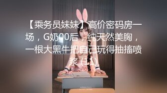 【乘务员妹妹】高价密码房一场，G奶00后，纯天然美胸，一根大黑牛把自己玩得抽搐喷浆 (11)