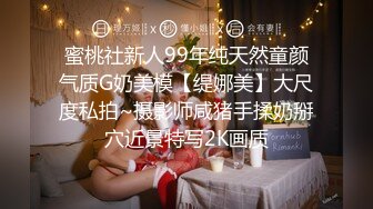 蜜桃社新人99年纯天然童颜气质G奶美模【缇娜美】大尺度私拍~摄影师咸猪手揉奶掰穴近景特写2K画质