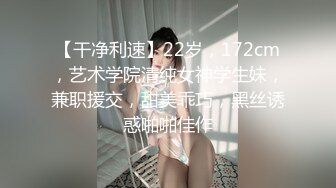 【干净利速】22岁，172cm，艺术学院清纯女神学生妹，兼职援交，甜美乖巧，黑丝诱惑啪啪佳作