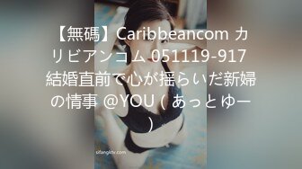 【無碼】Caribbeancom カリビアンコム 051119-917 結婚直前で心が揺らいだ新婦の情事 @YOU（あっとゆー）