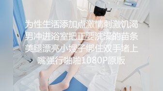 为性生活添加点激情刺激饥渴男冲进浴室把正要洗澡的苗条美腿漂亮小嫂子绑住双手堵上嘴强行啪啪1080P原版