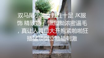 双马尾小美女野性十足 JK服饰 精致奶子 黑黝黝浓密逼毛，真让人胃口大开抱紧啪啪狂插猛顶倒立抽插刺激