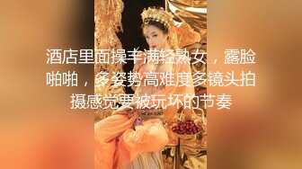 酒店里面操丰满轻熟女，露脸啪啪，多姿势高难度多镜头拍摄感觉要被玩坏的节奏