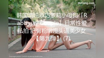 韩国清纯乖巧萝莉小母狗「Rabbyjay Couple」日常性爱私拍 肥臀粉嫩馒头逼美少女【第九弹】 (7)