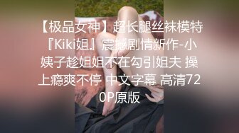 【极品女神】超长腿丝袜模特『Kiki姐』震撼剧情新作-小姨子趁姐姐不在勾引姐夫 操上瘾爽不停 中文字幕 高清720P原版