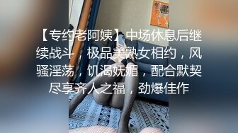 【专约老阿姨】中场休息后继续战斗，极品美熟女相约，风骚淫荡，饥渴妩媚，配合默契尽享齐人之福，劲爆佳作