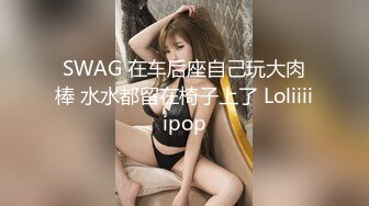 SWAG 在车后座自己玩大肉棒 水水都留在椅子上了 Loliiiiipop