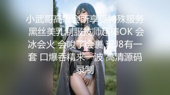 小武哥高级会所享受特殊服务 黑丝美乳制服技师超棒OK 会冰会火 会唆了会裹 玩J8有一套 口爆吞精来一波 高清源码录制