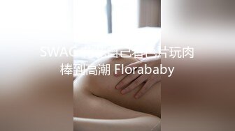 SWAG 花花自己看色片玩肉棒到高潮 Florababy