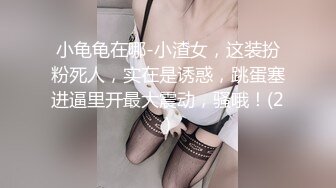 小龟龟在哪-小渣女，这装扮粉死人，实在是诱惑，跳蛋塞进逼里开最大震动，骚哦！(2)