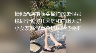 情趣酒店摄像头偷拍放暑假眼镜同学包了几天房和白嫩大奶小女友厮混真会玩居然还会推油